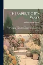 Therapeutic By-Ways: Being a Collection of Therapeutic Measures Not to Be Found in the Text Books. Collected From All Sources. Condensed and Arranged 