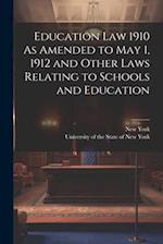 Education Law 1910 As Amended to May 1, 1912 and Other Laws Relating to Schools and Education 