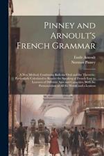Pinney and Arnoult's French Grammar: A New Method, Combining Both the Oral and the Theoretic: Particularly Calculated to Render the Speaking of French