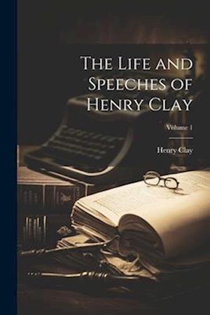The Life and Speeches of Henry Clay; Volume 1