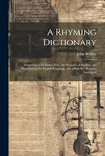 A Rhyming Dictionary: Answering at the Same Time, the Purposes of Spelling and Pronouncing the English Language, On a Plan Not Hitherto Attempted 