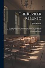The Reviler Rebuked: Or, a Re-Inforcement of the Charge Against the Quakers: So Called for Their Contradictions to the Scriptures of God, and to Their