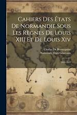Cahiers Des États De Normandie Sous Les Règnes De Louis XIII Et De Louis Xiv