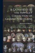 A Catalogue of the Hippisley Collection of Chinese Porcelains: With a Sketch of the History of Ceramic Art in China 