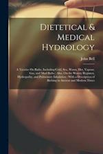 Dietetical & Medical Hydrology: A Treatise On Baths, Including Cold, Sea, Warm, Hot, Vapour, Gas, and Mud Baths : Also, On the Watery Regimen, Hydropa