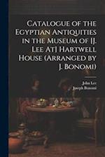 Catalogue of the Egyptian Antiquities in the Museum of [J. Lee At] Hartwell House (Arranged by J. Bonomi) 