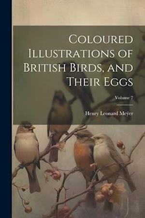 Coloured Illustrations of British Birds, and Their Eggs; Volume 7