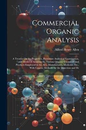 Commercial Organic Analysis: A Treatise On the Properties, Proximate Analytical Examination, and Modes of Assaying the Various Organic Chemicals and P