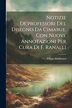 Notizie De'professori Del Disegno Da Cimabue. Con Nuove Annotazioni Per Cura Di F. Ranalli