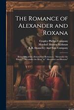 The Romance of Alexander and Roxana: Being One of the Alexandrian Romances, "Alexander the Prince," "Alexander the King" & " Alexander and Roxana" 