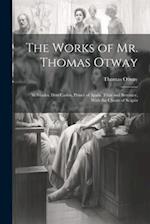 The Works of Mr. Thomas Otway: Alcibiades. Don Carlos, Prince of Spain. Titus and Berenice, With the Cheats of Scapin 