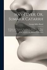 Hay-Fever; Or, Summer Catarrh: Its Nature and Treatment. Including the Early Form, Or "Rose Cold"; the Later Form, Or "Autumnal Catarrh"; and a Middle