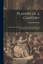 Players of a Century: A Record of the Albany Stage. Including Notices of Prominent Actors Who Have Appeared in America 