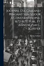 Journal D'a. Galland Pendant Son Séjour À Constantinople, 1672-1673, Publ. Et Annoté Par C. Schefer