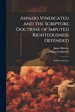 Aspasio Vindicated and the Scripture Doctrine of Imputed Righteousness Defended: In Eleven Letters 
