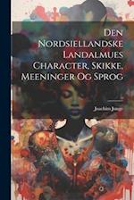Den Nordsiellandske Landalmues Character, Skikke, Meeninger Og Sprog