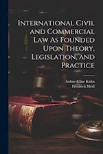 International Civil and Commercial Law As Founded Upon Theory, Legislation, and Practice 