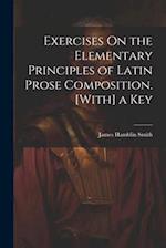 Exercises On the Elementary Principles of Latin Prose Composition. [With] a Key 
