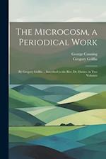 The Microcosm, a Periodical Work: By Gregory Griffin ... Inscribed to the Rev. Dr. Davies. in Two Volumes 