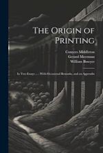 The Origin of Printing: In Two Essays ... : With Occasional Remarks, and an Appendix 