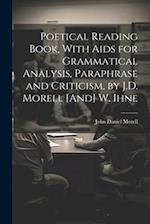Poetical Reading Book, With Aids for Grammatical Analysis, Paraphrase and Criticism, by J.D. Morell [And] W. Ihne 