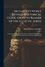 Mcguffey's Newly Revised Rhetorical Guide, Or, Fifth Reader of the Eclectic Series: Containing Elegant Extracts in Prose and Poetry, With Copious Rule