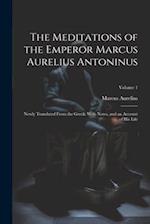 The Meditations of the Emperor Marcus Aurelius Antoninus: Newly Translated From the Greek: With Notes, and an Account of His Life; Volume 1 