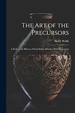 The Art of the Precursors: A Study in the History of Early Italian Maiolica With Illustrations 