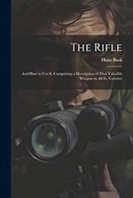 The Rifle: And How to Use It. Comprising a Description of That Valuable Weapon in All Its Varieties 