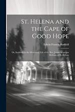 St. Helena and the Cape of Good Hope: Or, Incidents in the Missionary Life of the Rev. James Mcgregor Bertram of St. Helena 