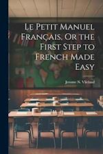 Le Petit Manuel Français, Or the First Step to French Made Easy 