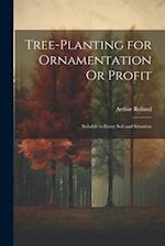 Tree-Planting for Ornamentation Or Profit: Suitable to Every Soil and Situation 