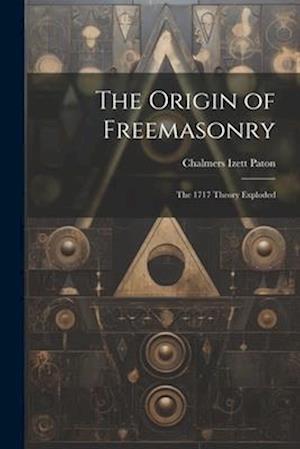 The Origin of Freemasonry: The 1717 Theory Exploded