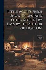 Little Aggie's Fresh Snow-Drops [And Other Stories] by F.M.S. by the Author of 'Hope On' 