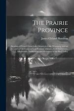 The Prairie Province: Sketches of Travel From Lake Ontario to Lake Winnipeg, and an Account of the Geographical Position, Climate, Civil Institutions,