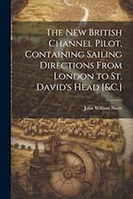 The New British Channel Pilot, Containing Sailing Directions From London to St. David's Head [&C.] 