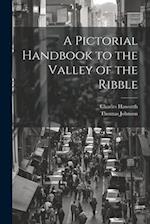 A Pictorial Handbook to the Valley of the Ribble 