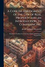 A Concise Abridgment of the Law of Real Property and an Introduction to Conveyincing: Designed to Facilitate the Subject for Students Preparing for Ex