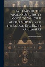 Bye Laws of the Apollo University Lodge. to Which Is Added a History of the Lodge, Etc. Ed. by G.F. Lamert 