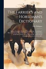 The Farrier's and Horseman's Dictionary: Being a Compleat System of Horsemanship. Containing I. Directions for the Knowledge of Horses, ... Viii. an E