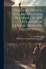 The Laws, Treaty, and Regulations Relating to the Exclusion of Chinese From the United States 