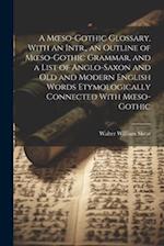 A Mœso-Gothic Glossary, With an Intr., an Outline of Mœso-Gothic Grammar, and a List of Anglo-Saxon and Old and Modern English Words Etymologically Co