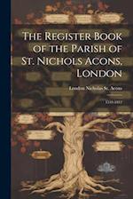 The Register Book of the Parish of St. Nichols Acons, London: 1539-1812 