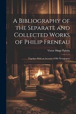 A Bibliography of the Separate and Collected Works of Philip Freneau: Together With an Account of His Newspapers