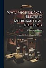"Cataphoresis"; Or, Electric Medicamental Diffusion: As Applied in Medicine, Surgery and Dentistry 