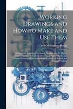 Working Drawings and How to Make and Use Them: Designed for Industrial, Technical, Normal, and the Higher Grade Grammar School; Academies and Night Sc
