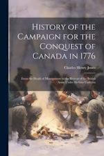 History of the Campaign for the Conquest of Canada in 1776: From the Death of Montgomery to the Retreat of the British Army Under Sir Guy Carleton 