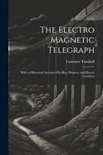 The Electro Magnetic Telegraph: With an Historical Account of Its Rise, Progress, and Present Condition 