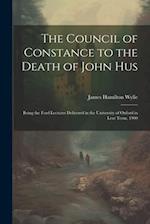 The Council of Constance to the Death of John Hus: Being the Ford Lectures Delivered in the University of Oxford in Lent Term, 1900 
