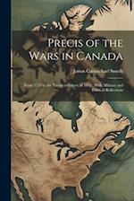 Precis of the Wars in Canada: From 1755 to the Treaty of Ghent in 1814 ; With Military and Political Reflections 